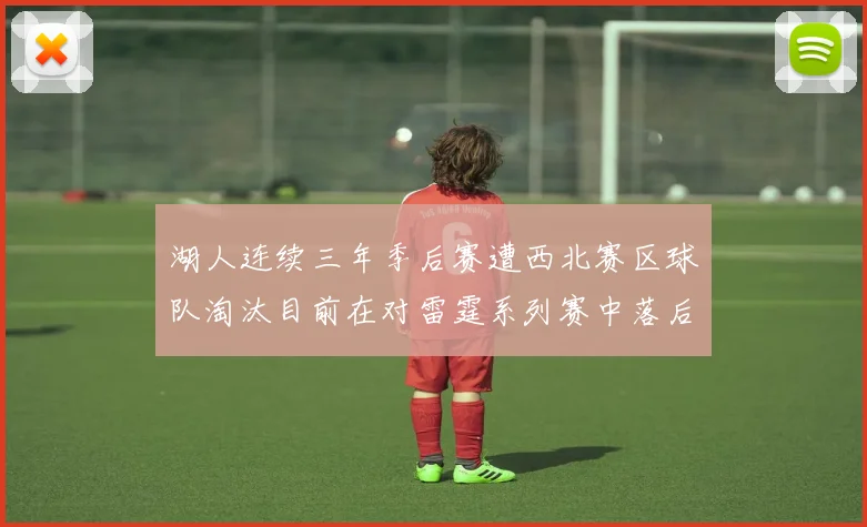 湖人连续三年季后赛遭西北赛区球队淘汰目前在对雷霆系列赛中落后0-3