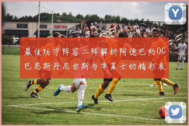 最佳防守阵容二阵解析阿德巴约OG巴恩斯丹尼尔斯与华莱士的精彩表现