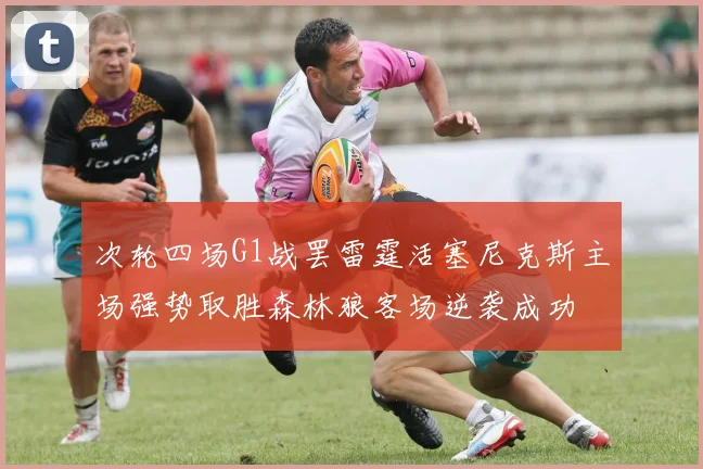次轮四场G1战罢雷霆活塞尼克斯主场强势取胜森林狼客场逆袭成功