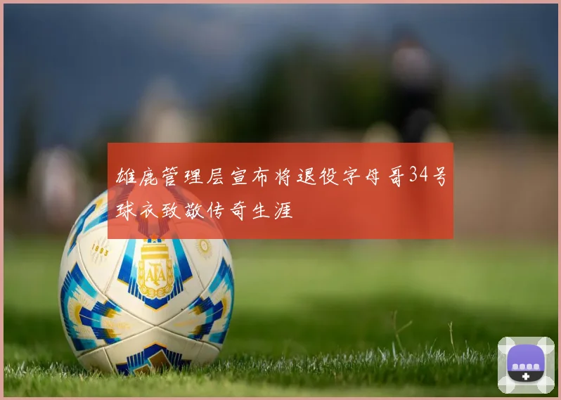 雄鹿管理层宣布将退役字母哥34号球衣致敬传奇生涯