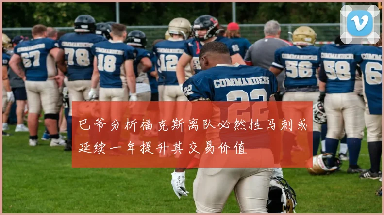 巴爷分析福克斯离队必然性马刺或延续一年提升其交易价值