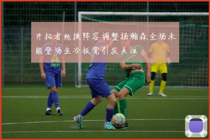 开拓者轮换阵容调整杨瀚森全场未能登场坐冷板凳引发关注