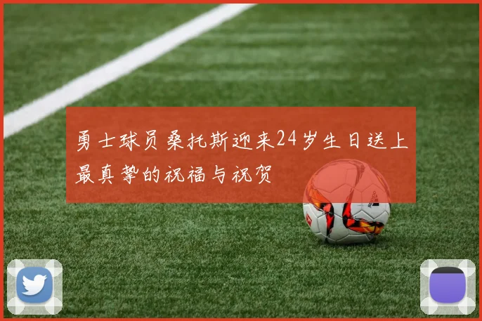勇士球员桑托斯迎来24岁生日送上最真挚的祝福与祝贺
